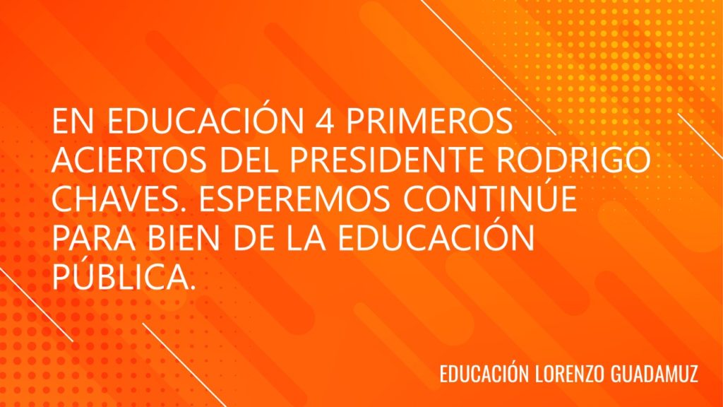 EN EDUCACIÓN 4 PRIMEROS ACIERTOS DEL PRESIDENTE RODRIGO CHAVES. ESPEREMOS CONTINÚE PARA BIEN DE LA EDUCACIÓN PÚBLICA.