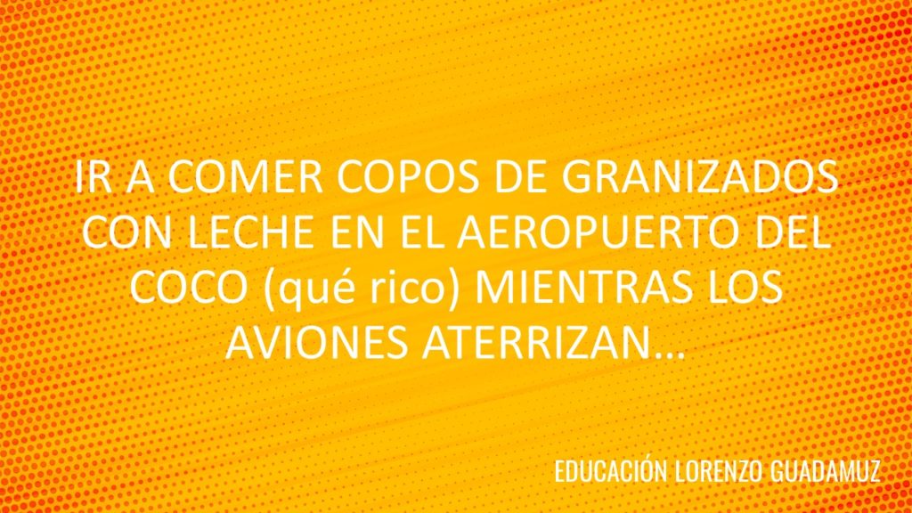 IR A COMER COPOS DE GRANIZADOS CON LECHE  EN EL AEROPUERTO DEL COCO (qué rico) MIENTRAS LOS AVIONES ATERRIZAN…