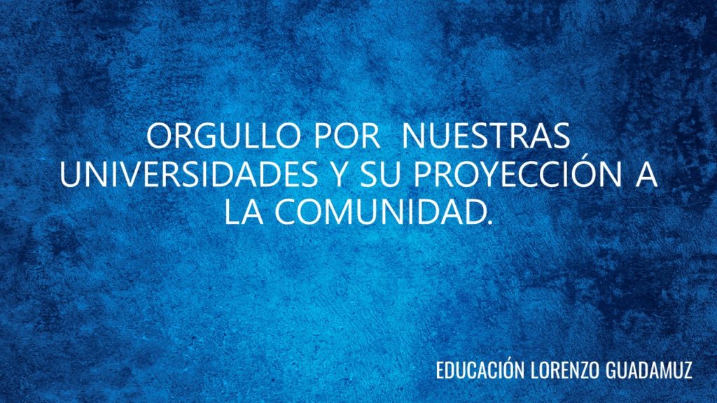 ORGULLO POR NUESTRAS UNIVERSIDADES Y SU PROYECCIÓN A LA COMUNIDAD.