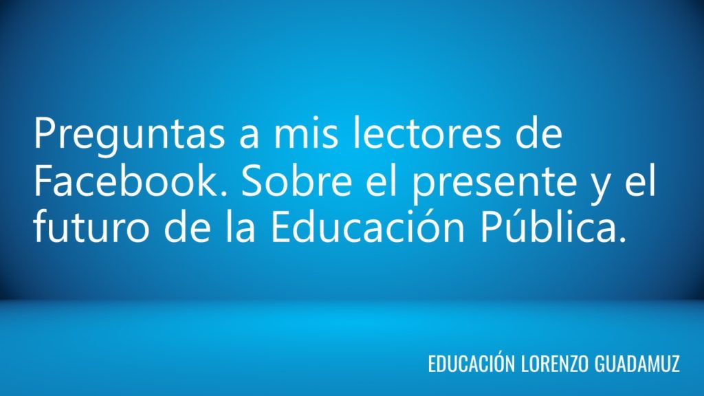 Preguntas a mis lectores de Facebook. Sobre el presente y el futuro de la Educación Pública.