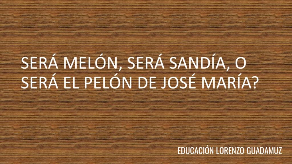 SERÁ MELÓN, SERÁ SANDÍA, O SERÁ EL PELÓN DE JOSÉ MARÍA?