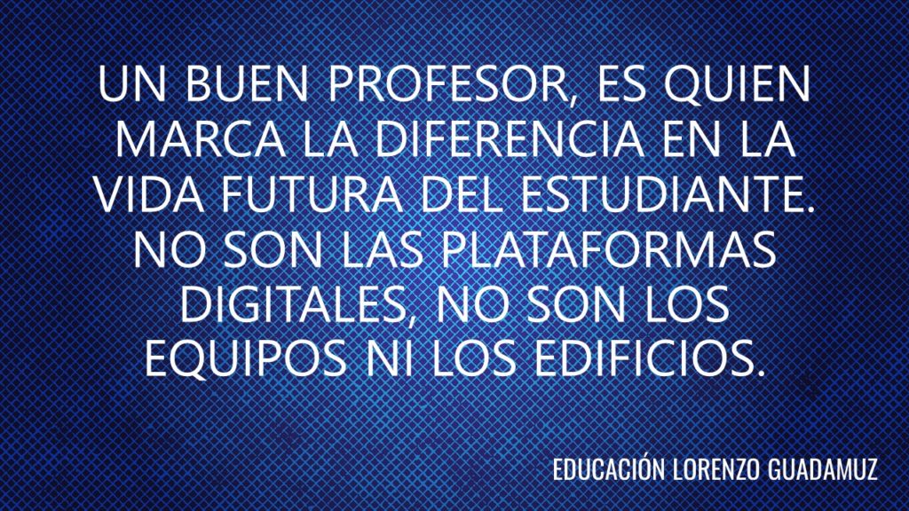 UN BUEN PROFESOR, ES QUIEN  MARCA LA DIFERENCIA EN LA VIDA FUTURA DEL ESTUDIANTE. NO SON LAS PLATAFORMAS DIGITALES, NO SON LOS EQUIPOS NI LOS EDIFICIOS