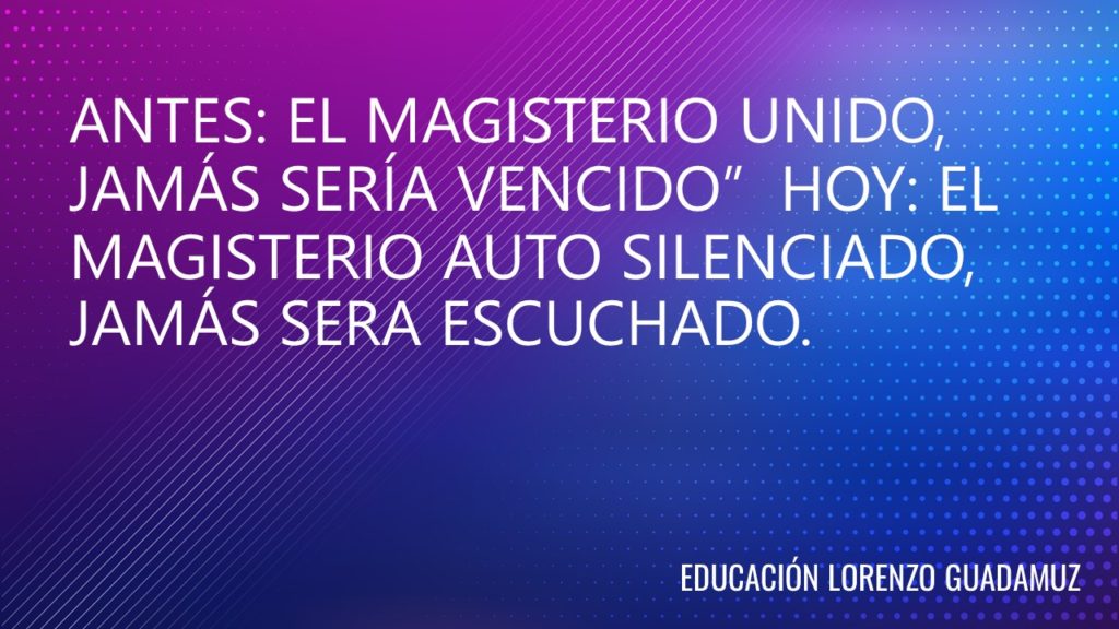 ANTES: EL MAGISTERIO UNIDO, JAMÁS SERÍA VENCIDO” HOY: EL MAGISTERIO AUTO SILENCIADO, JAMÁS SERA ESCUCHADO.