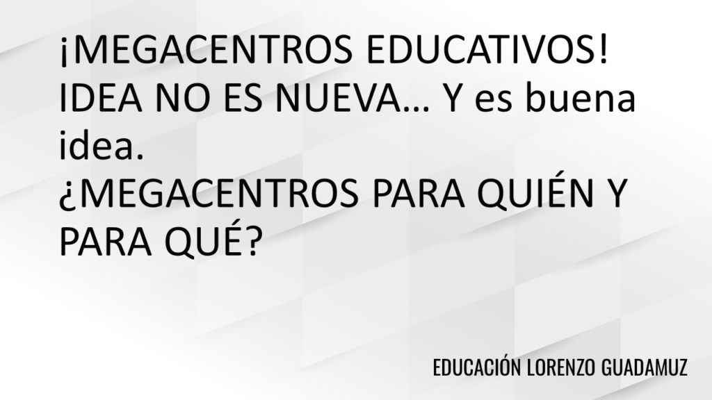 ¡MEGACENTROS EDUCATIVOS! IDEA NO ES NUEVA… Y es buena idea. ¿MEGACENTROS PARA QUIÉN Y PARA QUÉ?