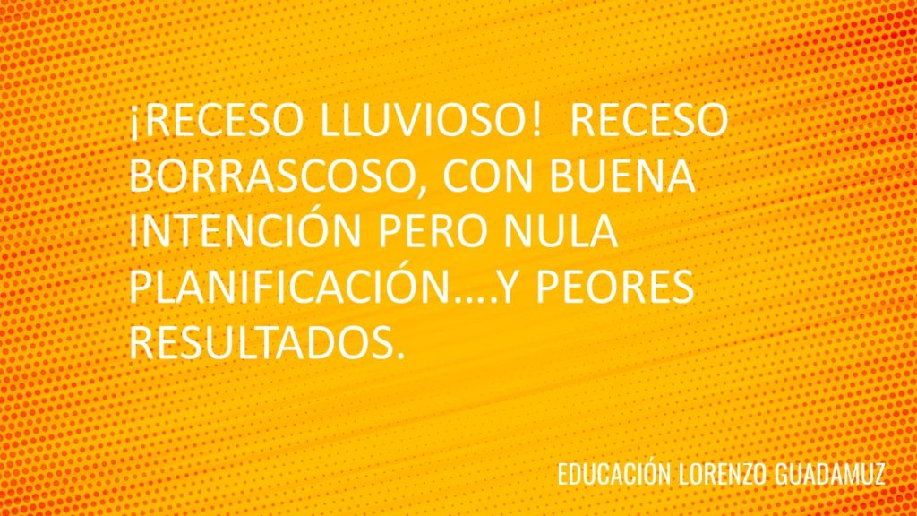 ¡RECESO LLUVIOSO! RECESO BORRASCOSO, CON BUENA INTENCIÓN PERO NULA PLANIFICACIÓN….Y PEORES RESULTADOS.