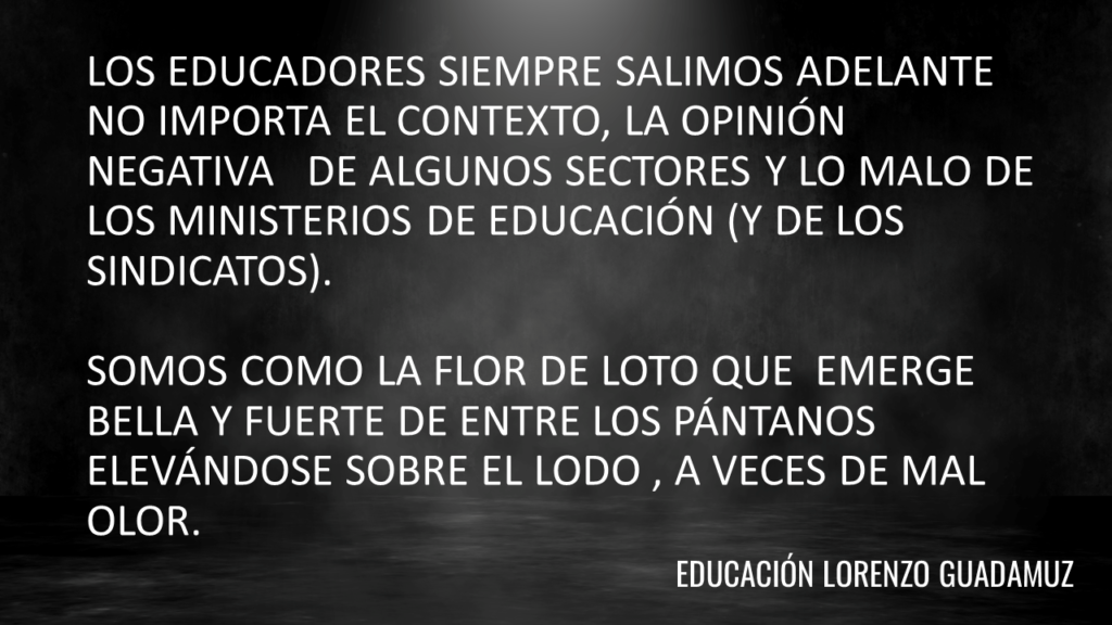 LOS EDUCADORES SIEMPRE SALIMOS ADELANTE NO IMPORTA EL CONTEXTO, LA OPINIÓN NEGATIVA DE ALGUNOS SECTORES Y LO MALO DE LOS MINISTERIOS DE EDUCACIÓN (Y DE LOS SINDICATOS).