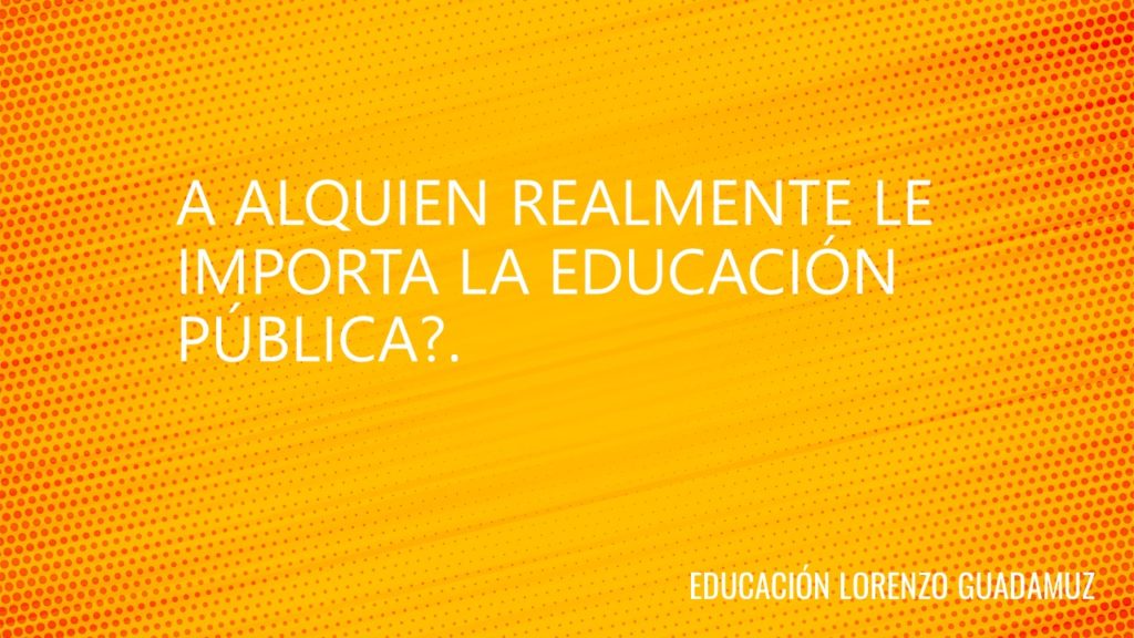 A ALQUIEN REALMENTE LE IMPORTA LA EDUCACIÓN PÚBLICA?