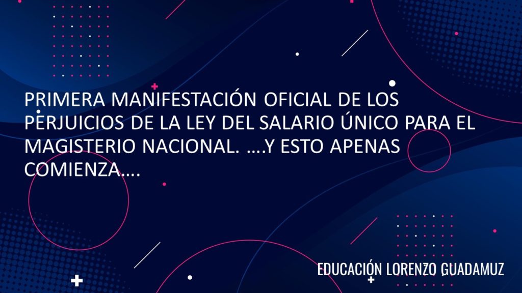 PRIMERA MANIFESTACIÓN OFICIAL DE LOS PERJUICIOS DE LA LEY DEL SALARIO ÚNICO PARA EL MAGISTERIO NACIONAL. ….Y ESTO APENAS COMIENZA….