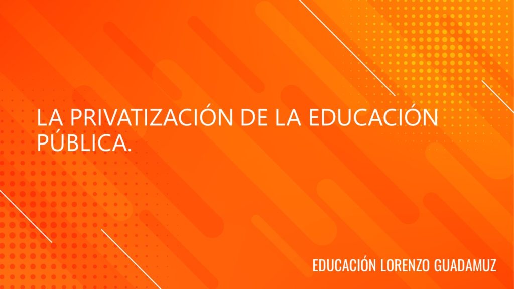 LA PRIVATIZACIÓN DE LA EDUCACIÓN PÚBLICA.