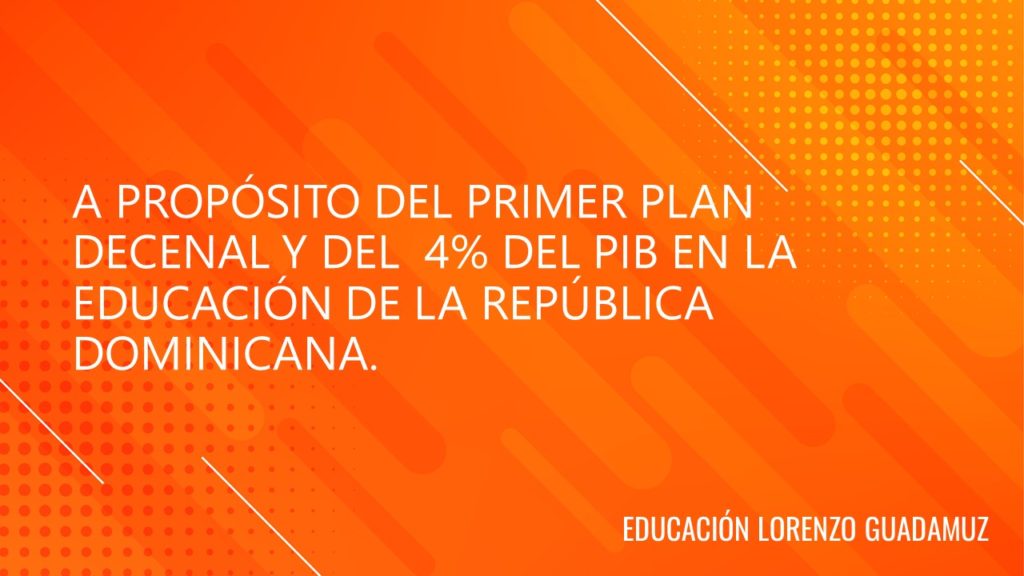 A PROPÓSITO DEL PRIMER PLAN DECENAL Y DEL 4% DEL PIB EN LA EDUCACIÓN DE LA REPÚBLICA DOMINICANA.