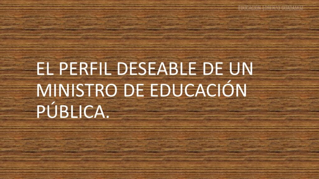 EL PERFIL DESEABLE DE UN MINISTRO DE EDUCACIÓN PÚBLICA.