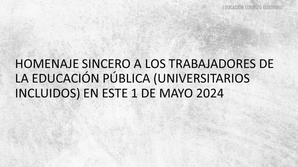 HOMENAJE SINCERO A LOS TRABAJADORES DE LA EDUCACIÓN PÚBLICA (UNIVERSITARIOS INCLUIDOS) EN ESTE 1 DE MAYO 2024