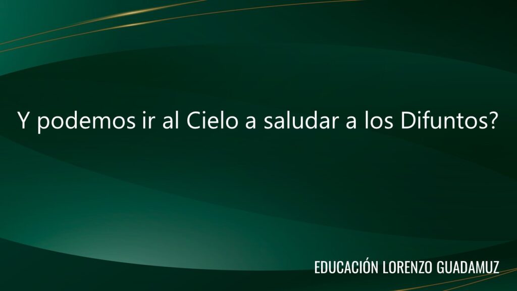 Y podemos ir al Cielo a saludar a los Difuntos?