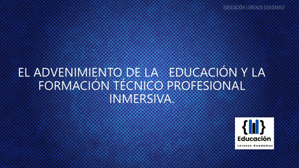 EL ADVENIMIENTO DE LA EDUCACIÓN Y LA FORMACIÓN TÉCNICO PROFESIONAL INMERSIVA.
