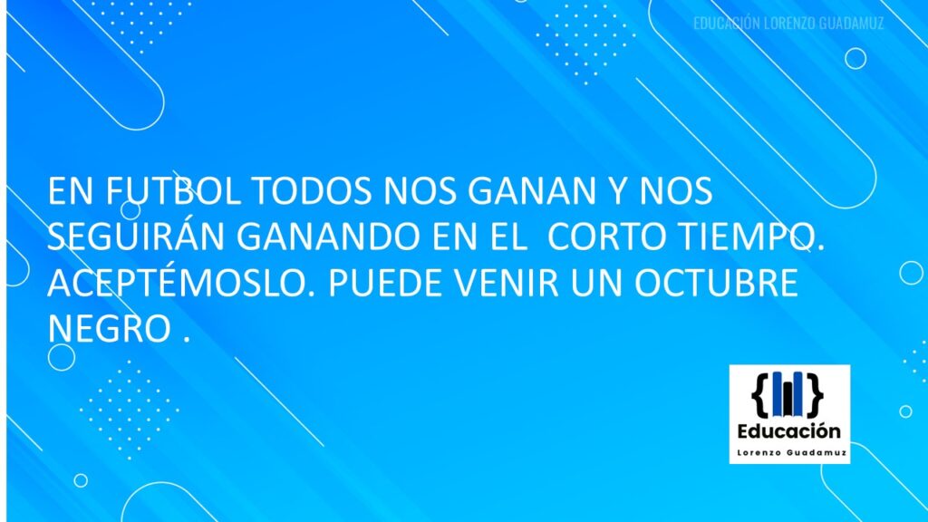 EN FUTBOL TODOS NOS GANAN Y NOS SEGUIRÁN GANANDO EN EL CORTO TIEMPO. ACEPTÉMOSLO. PUEDE VENIR UN OCTUBRE NEGRO .