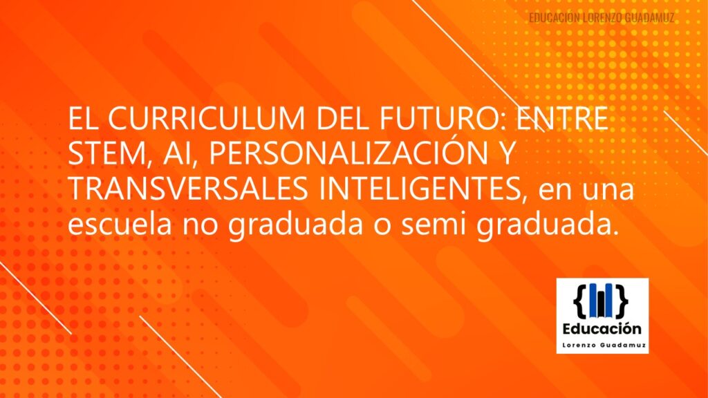 EL CURRICULUM DEL FUTURO: ENTRE STEM, AI, PERSONALIZACIÓN Y TRANSVERSALES INTELIGENTES, en una escuela no graduada o semi graduada.