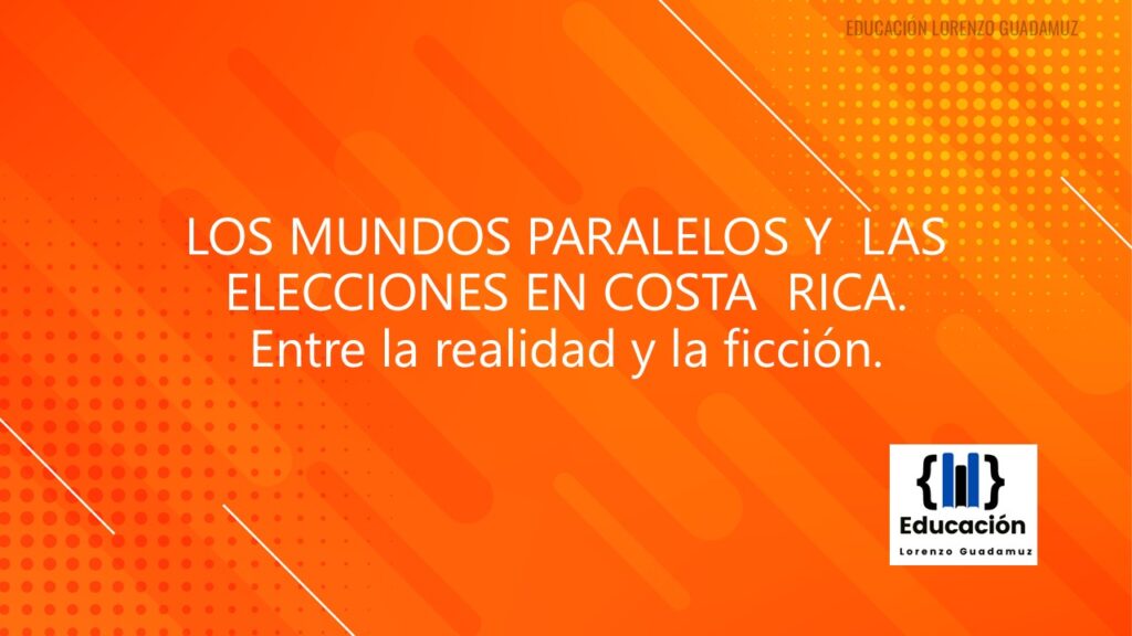 LOS MUNDOS PARALELOS Y LAS ELECCIONES EN COSTA RICA.