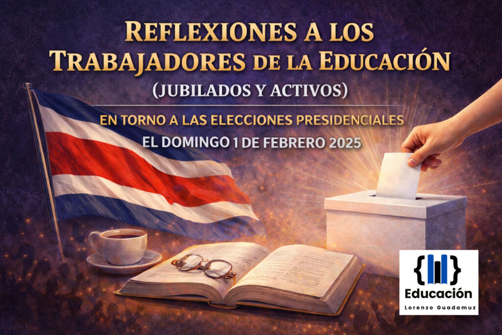 REFLEXIONES A LOS TRABAJADORES DE LA EDUCACIÓN (JUBILADOS Y ACTIVOS) EN TORNO ALAS ELECCIONES PRESIDENCIALES Y DE DIPUTADOS EN COSTA RICA , EL DOMINGO 1 DE FEBRERO 2025.