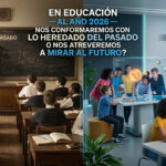 EN EDUCACIÓN -AL AÑO 2026- NOS CONFORMAREMOS CON LO HEREDADO DEL PASADO O NOS ATREVEREMOS A MIRAR AL FUTURO?