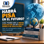 HABRÁ PISA EN EL FUTURO? CUÁL PODRÍA SER LA NUEVA EVALUACIÓN EN UN NUEVO MODELO DE EDUCACIÓN? Qué se comparará a nivel internacional?